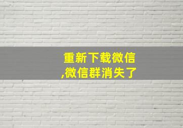 重新下载微信,微信群消失了