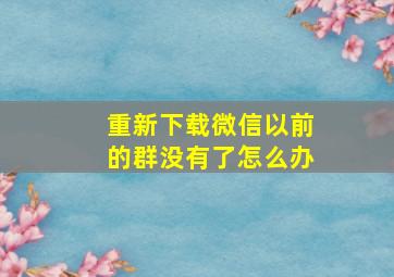 重新下载微信以前的群没有了怎么办