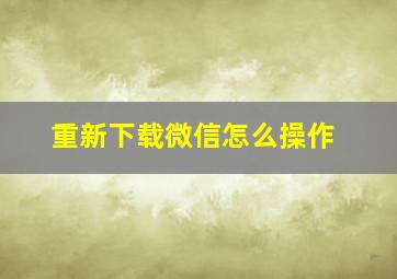 重新下载微信怎么操作