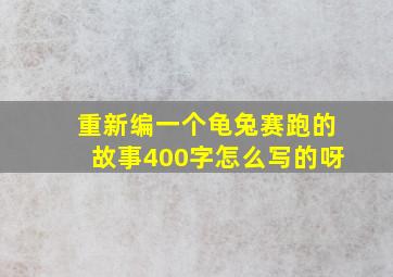 重新编一个龟兔赛跑的故事400字怎么写的呀