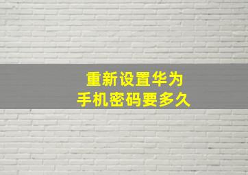 重新设置华为手机密码要多久