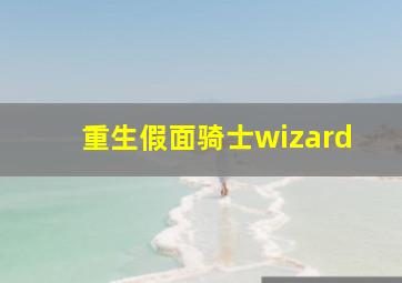 重生假面骑士wizard