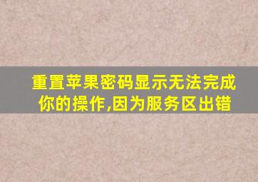 重置苹果密码显示无法完成你的操作,因为服务区出错