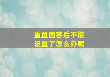 重置面容后不能设置了怎么办呢