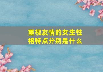 重视友情的女生性格特点分别是什么