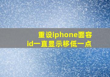 重设iphone面容id一直显示移低一点