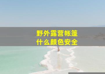 野外露营帐篷什么颜色安全