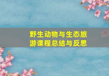 野生动物与生态旅游课程总结与反思