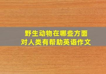 野生动物在哪些方面对人类有帮助英语作文