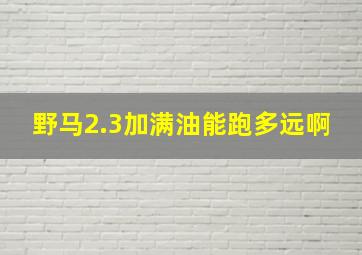 野马2.3加满油能跑多远啊