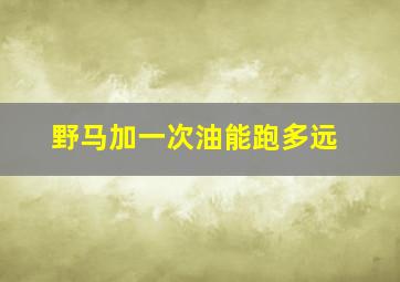 野马加一次油能跑多远