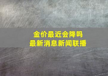 金价最近会降吗最新消息新闻联播