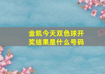 金凯今天双色球开奖结果是什么号码