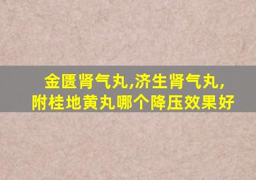 金匮肾气丸,济生肾气丸,附桂地黄丸哪个降压效果好