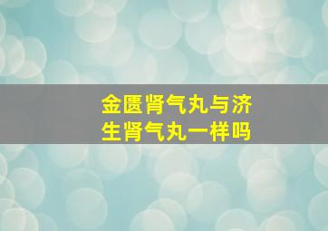 金匮肾气丸与济生肾气丸一样吗