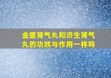 金匮肾气丸和济生肾气丸的功效与作用一样吗