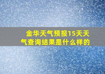 金华天气预报15天天气查询结果是什么样的