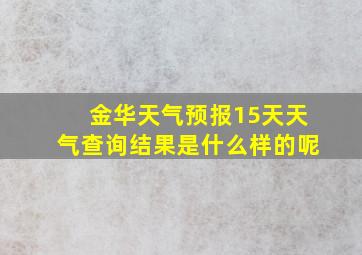 金华天气预报15天天气查询结果是什么样的呢