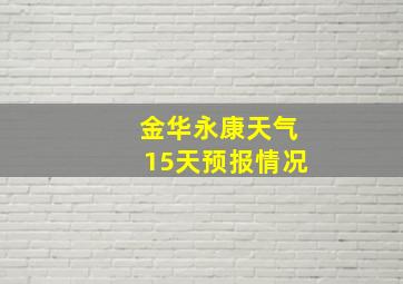 金华永康天气15天预报情况