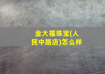 金大福珠宝(人民中路店)怎么样