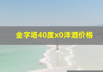 金字塔40度x0洋酒价格