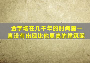 金字塔在几千年的时间里一直没有出现比他更高的建筑呢