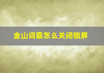 金山词霸怎么关闭锁屏