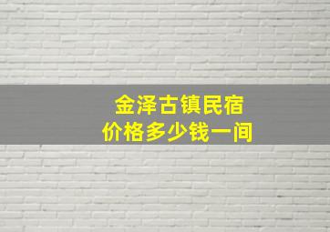 金泽古镇民宿价格多少钱一间