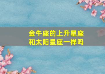 金牛座的上升星座和太阳星座一样吗