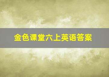 金色课堂六上英语答案