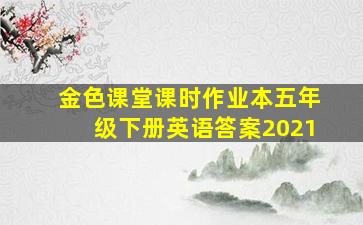 金色课堂课时作业本五年级下册英语答案2021