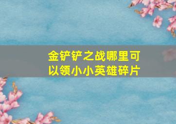 金铲铲之战哪里可以领小小英雄碎片