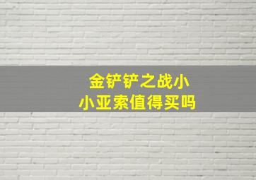 金铲铲之战小小亚索值得买吗