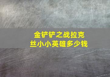 金铲铲之战拉克丝小小英雄多少钱