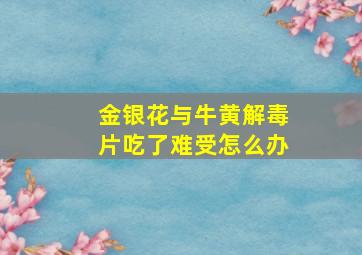 金银花与牛黄解毒片吃了难受怎么办