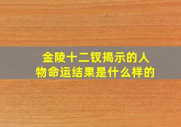 金陵十二钗揭示的人物命运结果是什么样的