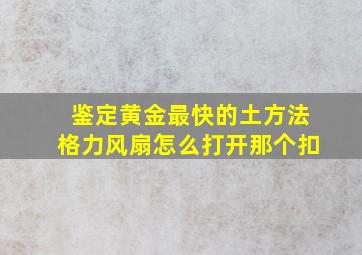 鉴定黄金最快的土方法格力风扇怎么打开那个扣