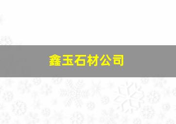 鑫玉石材公司