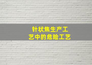 针状焦生产工艺中的危险工艺