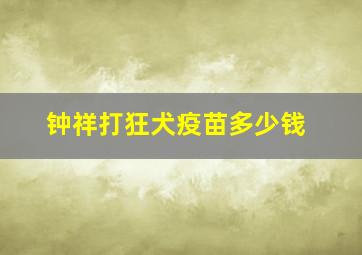 钟祥打狂犬疫苗多少钱