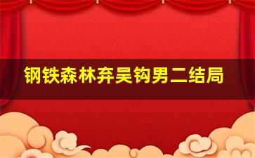 钢铁森林弃吴钩男二结局