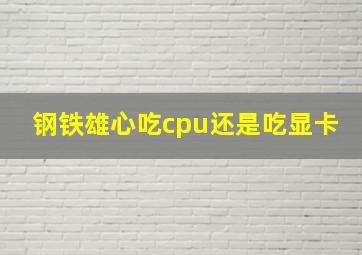 钢铁雄心吃cpu还是吃显卡