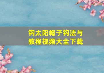 钩太阳帽子钩法与教程视频大全下载