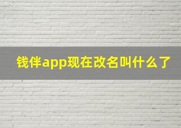 钱伴app现在改名叫什么了