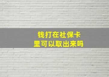 钱打在社保卡里可以取出来吗