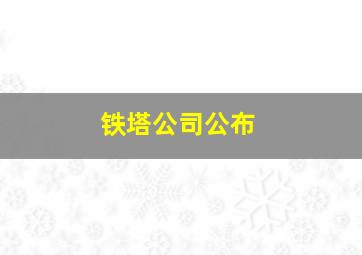 铁塔公司公布