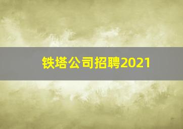 铁塔公司招聘2021