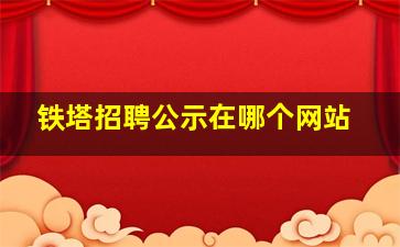 铁塔招聘公示在哪个网站