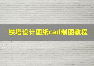 铁塔设计图纸cad制图教程