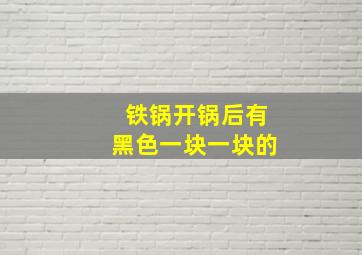 铁锅开锅后有黑色一块一块的